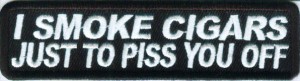 I Smoke Cigars Just To Piss You Off Patch