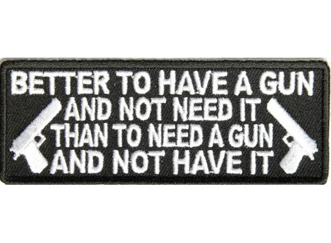 better to have a gun and not need it, than to need a gun and not have it patch
