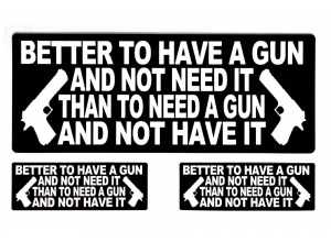 Better To Have A Gun And Not Need It Than To Need A Gun And Not Have It Sticker