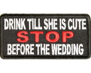 Drink Till She Is Cute Stop Before Wedding Patch
