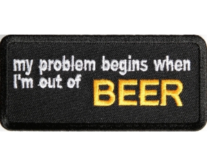 My Problem Begins When I'm Out Of Beer Patch