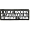 I Like Work It Fascinates Me Patch