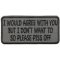 I Would Agree With You But I Don't Want To So Please Piss Off Funny Iron on Patch