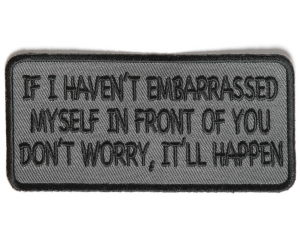 If I Haven't Embarrassed Myself In Front Of You, Don't Worry, It Will Happen Patch | Embroidered Patches