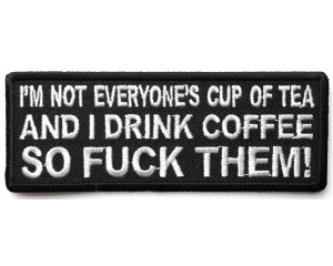 I'm Not Everyone's Cup Of Tea And I Drink Coffee So Fuck Them Patch