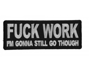 Fuck Work I'm Gonna Still Go Though Patch