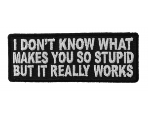 I Don't Know What Makes You So Stupid But It Really Works Funny Patch
