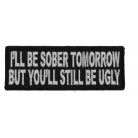 I'll Be Sober Tomorrow But You'll Still Be Ugly Patch I'll Be Sober Tomorrow But You'll Still Be Ugly Patch