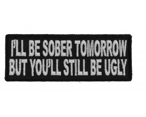 I'll Be Sober Tomorrow But You'll Still Be Ugly Patch