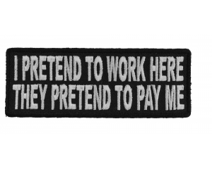 I Pretend To Work Here, They Pretend To Pay Me Funny Patch