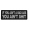 If You Ain't A Bad Ass You Ain't Shit Funny Iron on Patch