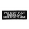 I'm Not Fat There Is Just More Of Me To Love Patch