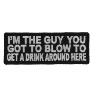 I'm The Guy You Got To Blow To Get A Drink Around Here Patch | Embroidered Patches I'm The Guy You Got To Blow To Get A Drink Around Here Patch | Embroidered Patches