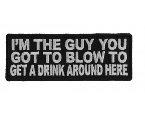 I'm The Guy You Got To Blow To Get A Drink Around Here Patch | Embroidered Patches