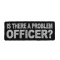 Is There A Problem Officer Patch