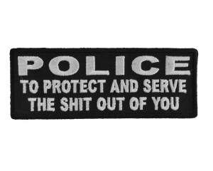 Police To Protect And Serve The Shit Out Of You Patch | Embroidered Patches