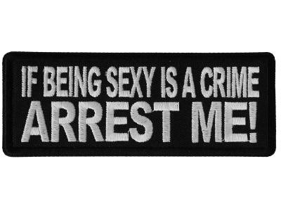 If Being Sexy is a Crime Arrest Me Patch