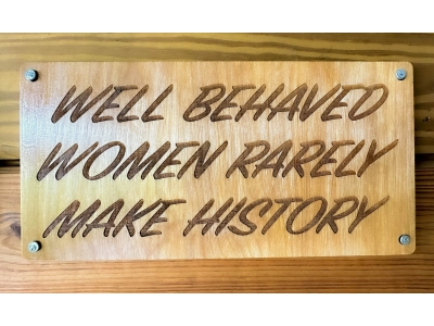 Well Behaved Women Rarely Make History Wood Sign