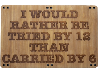 I would rather be tried by 12 than carried by 6 wood sign