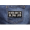 I'm Here About The Blow Job Patch shown on jeans