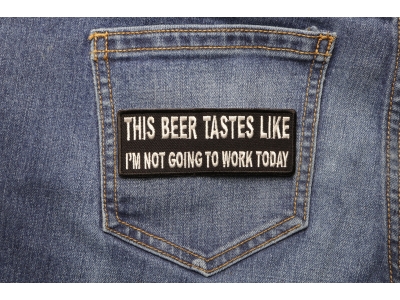 This Beer Tastes Like I'm Not Going To Work Today Patch | Embroidered Patches