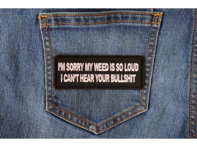 I'm Sorry my Weed is So Loud I can't Hear Your Bullshit Patch