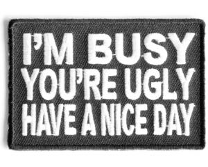 I'm Busy You'Re Ugly Have A Nice Day Patch
