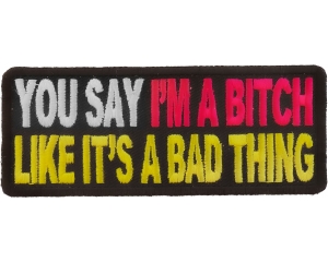 You Say I'm A Bitch Like It's A Bad Thing Patch | Embroidered Patches