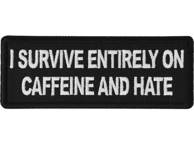 I survive entirely on Caffeine and Hate Patch