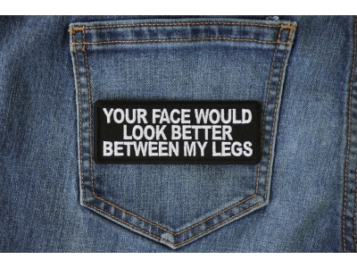 Your Face Would Look Better Between my Legs Patch