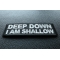 Deep Down I am Shallow Patch Deep Down I am Shallow Patch diagonal view