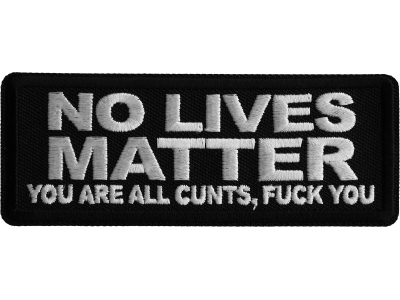 No Lives Matter You are all cunts Fuck you Iron on Patch