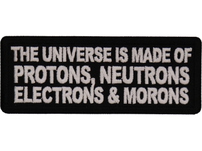 The Universe is made of protons neutrons electrons and morons patch