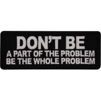 Don't Be a Part of the Problem Be the Whole Problem Patch