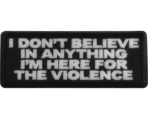 I don't believe in anything I'm here for the violence Patch