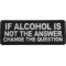 If alcohol is not the answer change the question Patch