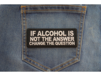If alcohol is not the answer change the question Patch