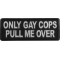 Only Gay Cops Pull me Over Patch