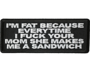 Pm Fat Because Everytime I Fuck Your Mom She Makes Me A Sandwich Patch Pm Fat Because Everytime I Fuck Your Mom She Makes Me A Sandwich Patch
