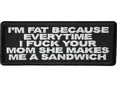 Pm Fat Because Everytime I Fuck Your Mom She Makes Me A Sandwich Patch