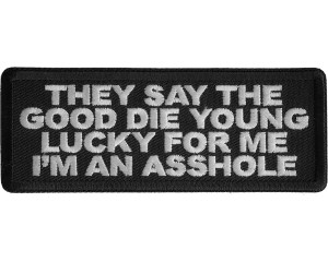 They Say The Good Die Young Lucky For Me I'm An Asshole Patch