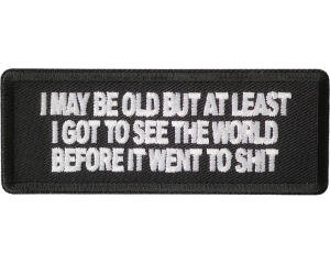 I May Be Old But At Least I Got To See The World Before It Went To Shit Patch I May Be Old But At Least I Got To See The World Before It Went To Shit Patch