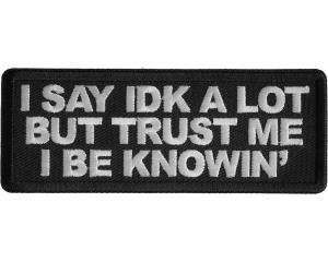 I Say Idk A Lot But Trust Me I Be Knowin' Patch