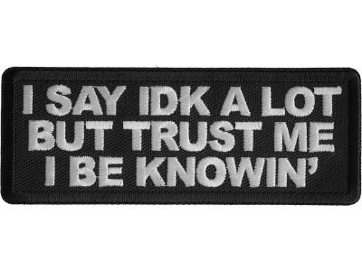 I Say Idk A Lot But Trust Me I Be Knowin' Patch