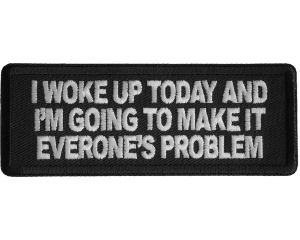 I Woke Up Today And I'm Going To Make It Everone's Problem Patch