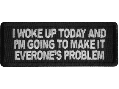 I Woke Up Today And I'm Going To Make It Everone's Problem Patch