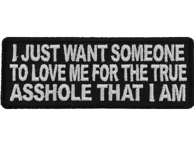 I Just Want Someone To Love Me For The True Asshole That I Am Patch