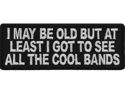 I May Be Old But At Least I Got To See All The Cool Bands Patch