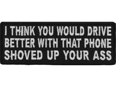 I Think You Would Drive Better With That Phone Shoved Up Your Ass Patch | Embroidered Patches