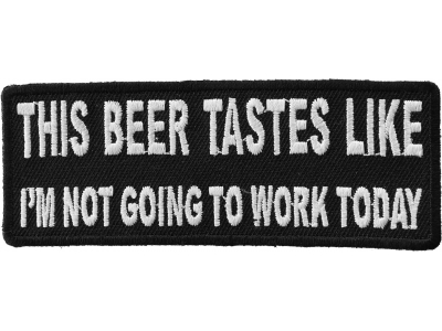 This Beer Tastes Like I'm Not Going To Work Today Patch | Embroidered Patches